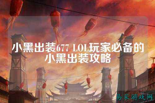小黑出装677 LOL玩家必备的小黑出装攻略