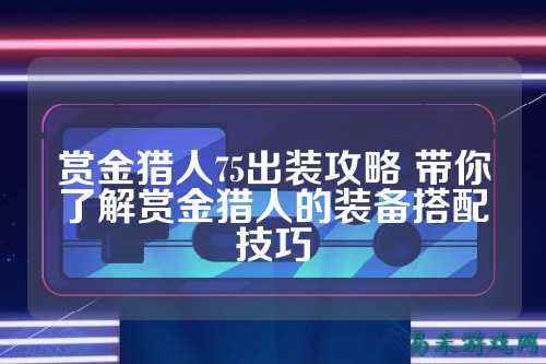 赏金猎人75出装攻略 带你了解赏金猎人的装备搭配技巧