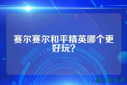 赛尔赛尔和平精英哪个更好玩？