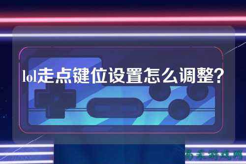 lol走点键位设置怎么调整？