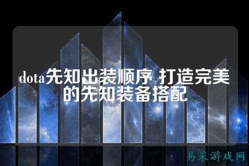 dota先知出装顺序 打造完美的先知装备搭配