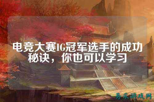电竞大赛IG冠军选手的成功秘诀，你也可以学习