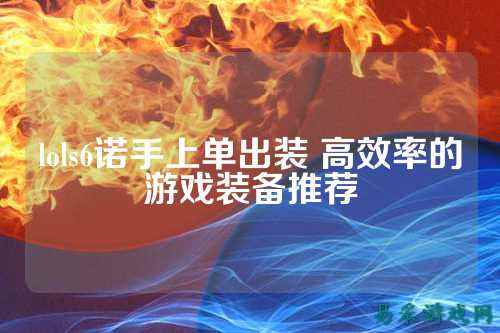 lols6诺手上单出装 高效率的游戏装备推荐