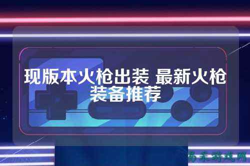现版本火枪出装 最新火枪装备推荐