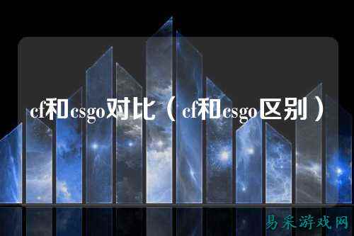 cf和csgo对比（cf和csgo区别）