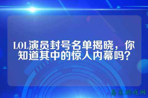 LOL演员封号名单揭晓，你知道其中的惊人内幕吗？