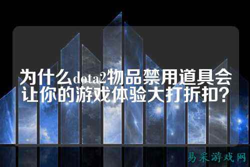为什么dota2物品禁用道具会让你的游戏体验大打折扣？