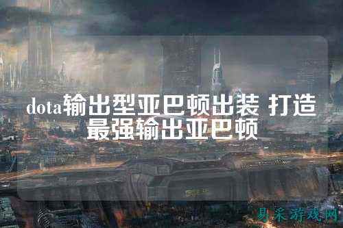 dota输出型亚巴顿出装 打造最强输出亚巴顿