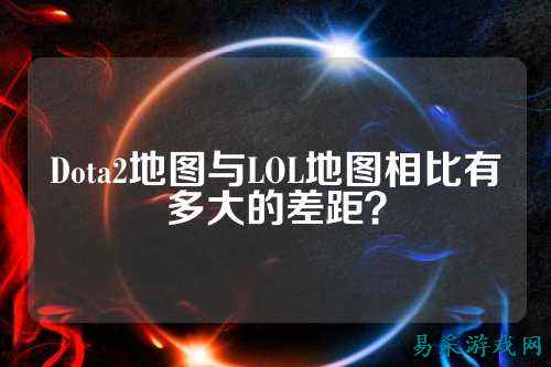 Dota2地图与LOL地图相比有多大的差距？