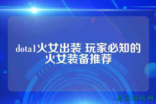 dota1火女出装 玩家必知的火女装备推荐