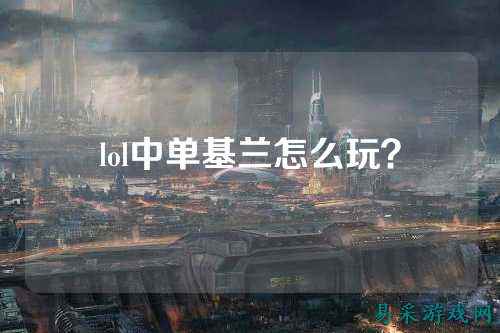 lol中单基兰怎么玩？