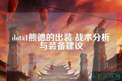 dota1熊德的出装 战术分析与装备建议