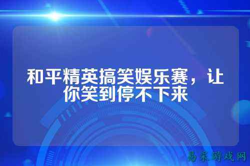 和平精英搞笑娱乐赛，让你笑到停不下来