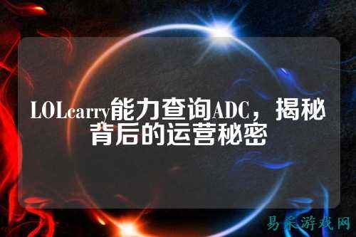 LOLcarry能力查询ADC，揭秘背后的运营秘密