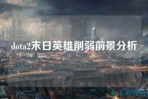 dota2末日英雄削弱前景分析