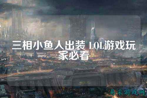 三相小鱼人出装 LOL游戏玩家必看