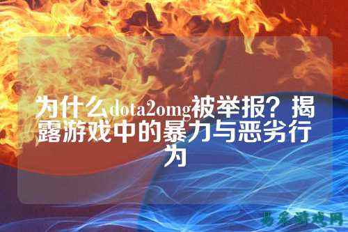 为什么dota2omg被举报？揭露游戏中的暴力与恶劣行为
