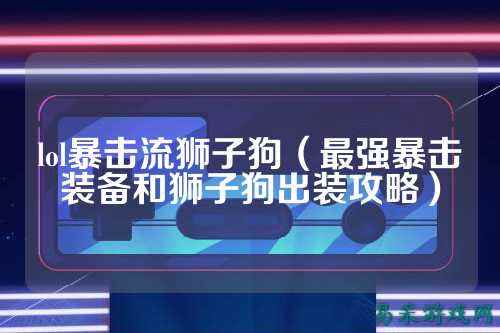 lol暴击流狮子狗（最强暴击装备和狮子狗出装攻略）