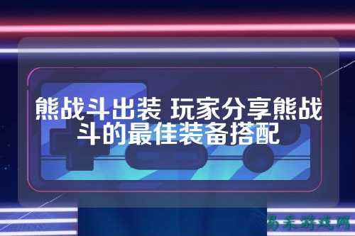 熊战斗出装 玩家分享熊战斗的最佳装备搭配