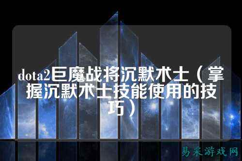 dota2巨魔战将沉默术士（掌握沉默术士技能使用的技巧）