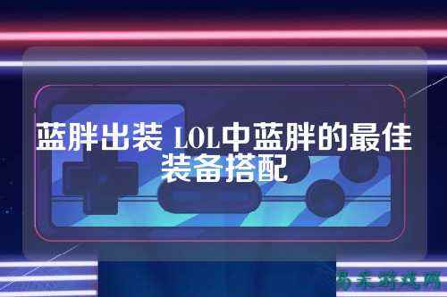 蓝胖出装 LOL中蓝胖的最佳装备搭配