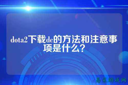 dota2下载dc的方法和注意事项是什么？