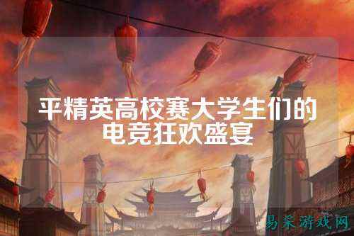 平精英高校赛大学生们的电竞狂欢盛宴