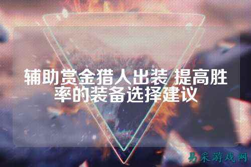 辅助赏金猎人出装 提高胜率的装备选择建议