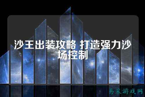 沙王出装攻略 打造强力沙场控制