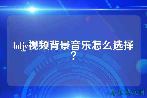 loljy视频背景音乐怎么选择？