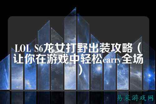 LOL S6龙女打野出装攻略（让你在游戏中轻松carry全场）