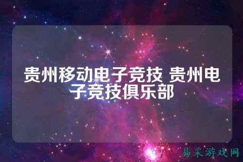 贵州移动电子竞技 贵州电子竞技俱乐部