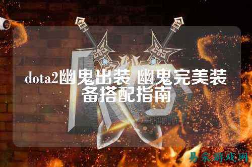 dota2幽鬼出装 幽鬼完美装备搭配指南