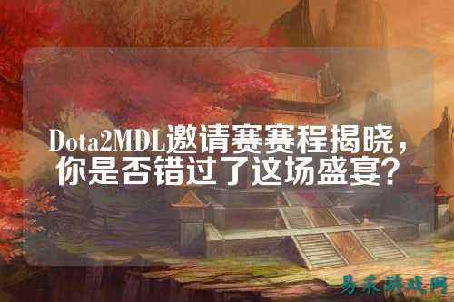 Dota2MDL邀请赛赛程揭晓，你是否错过了这场盛宴？