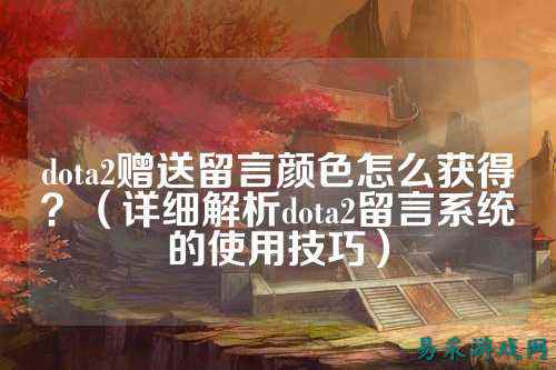 dota2赠送留言颜色怎么获得？（详细解析dota2留言系统的使用技巧）