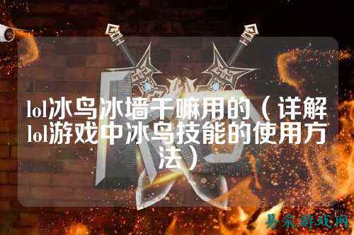 lol冰鸟冰墙干嘛用的（详解lol游戏中冰鸟技能的使用方法）