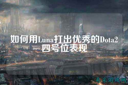 如何用Luna打出优秀的Dota2四号位表现