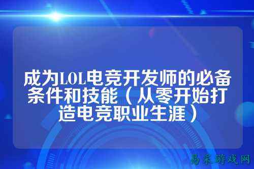 成为LOL电竞开发师的必备条件和技能（从零开始打造电竞职业生涯）