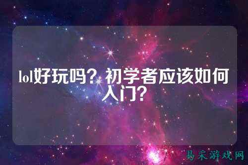 lol好玩吗？初学者应该如何入门？