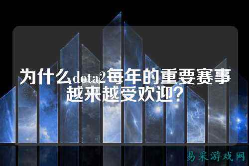 为什么dota2每年的重要赛事越来越受欢迎？
