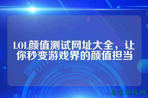 LOL颜值测试网址大全，让你秒变游戏界的颜值担当