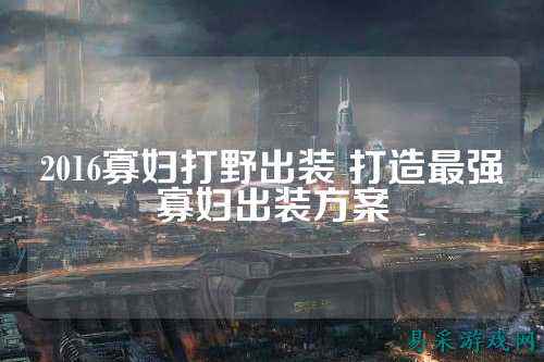 2016寡妇打野出装 打造最强寡妇出装方案