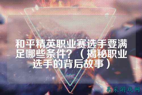 和平精英职业赛选手要满足哪些条件？（揭秘职业选手的背后故事）