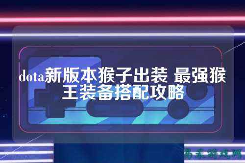 dota新版本猴子出装 最强猴王装备搭配攻略