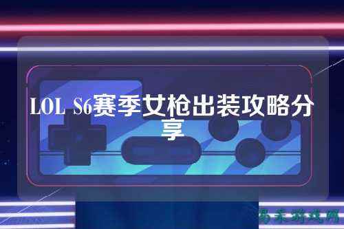 LOL S6赛季女枪出装攻略分享