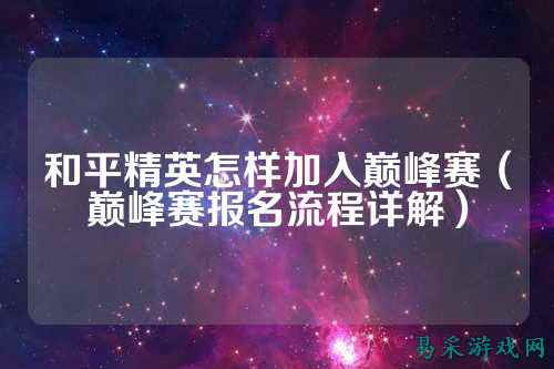 和平精英怎样加入巅峰赛（巅峰赛报名流程详解）