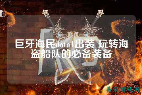 巨牙海民dota1出装 玩转海盗船队的必备装备