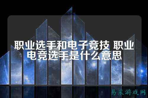 职业选手和电子竞技 职业电竞选手是什么意思
