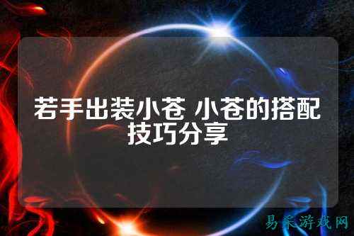 若手出装小苍 小苍的搭配技巧分享
