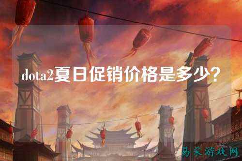 dota2夏日促销价格是多少？